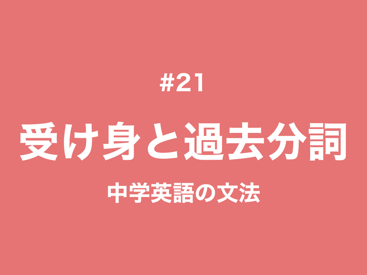 #21 英語の受け身の文（受動態）と過去分詞｜中学英語の文法