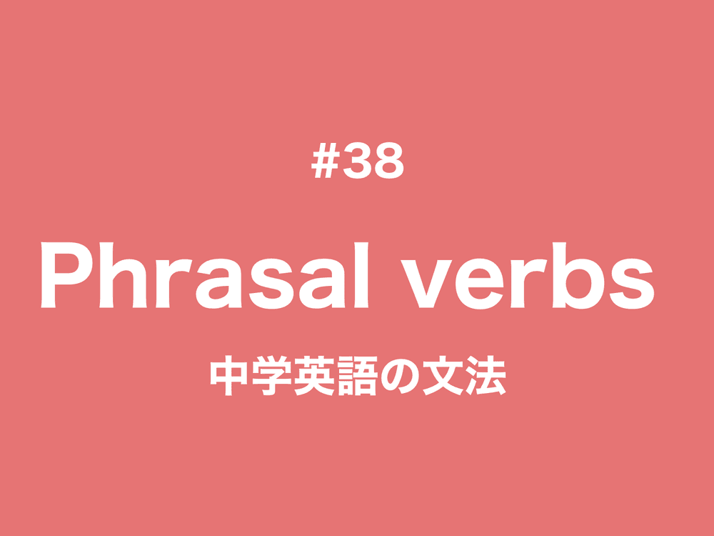 38 Phrasal verbs（句動詞、群動詞）を覚えよう！｜中学英語の文法