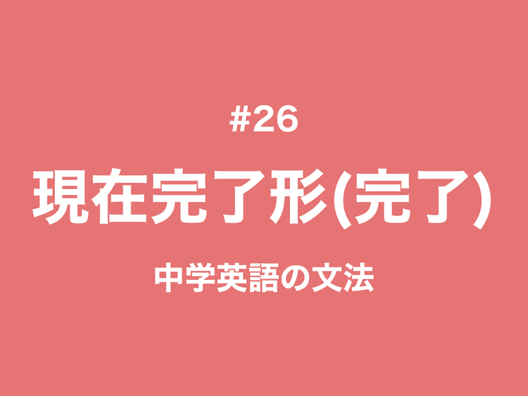 #26 現在完了形｜完了の用法「もう〜した」｜中学英語の文法