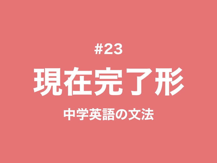 #23 現在完了形とは？過去形との違いと3つの用法｜中学英語の文法