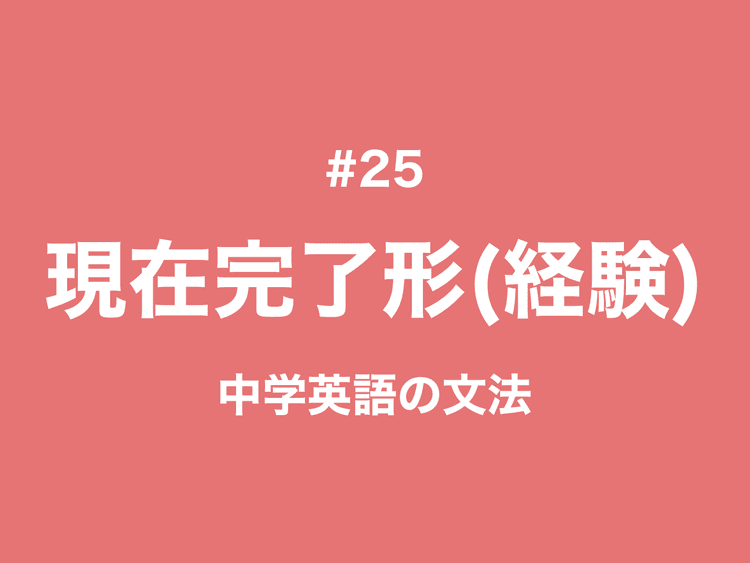 #25 現在完了形｜経験の用法「したことがある」｜中学英語の文法