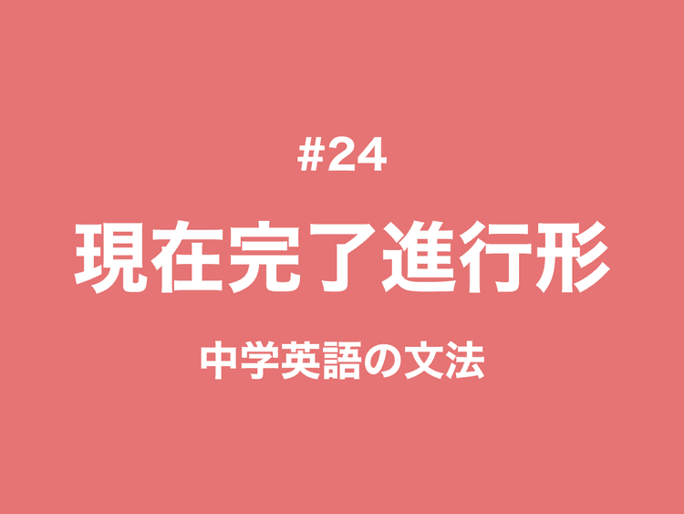 #24 現在完了形（継続）と現在完了進行形との違い｜中学英語の文法